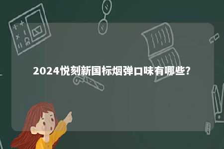 2024悦刻新国标烟弹口味有哪些	？ 